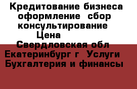 Кредитование бизнеса оформление, сбор, консультирование › Цена ­ 5 000 - Свердловская обл., Екатеринбург г. Услуги » Бухгалтерия и финансы   . Свердловская обл.,Екатеринбург г.